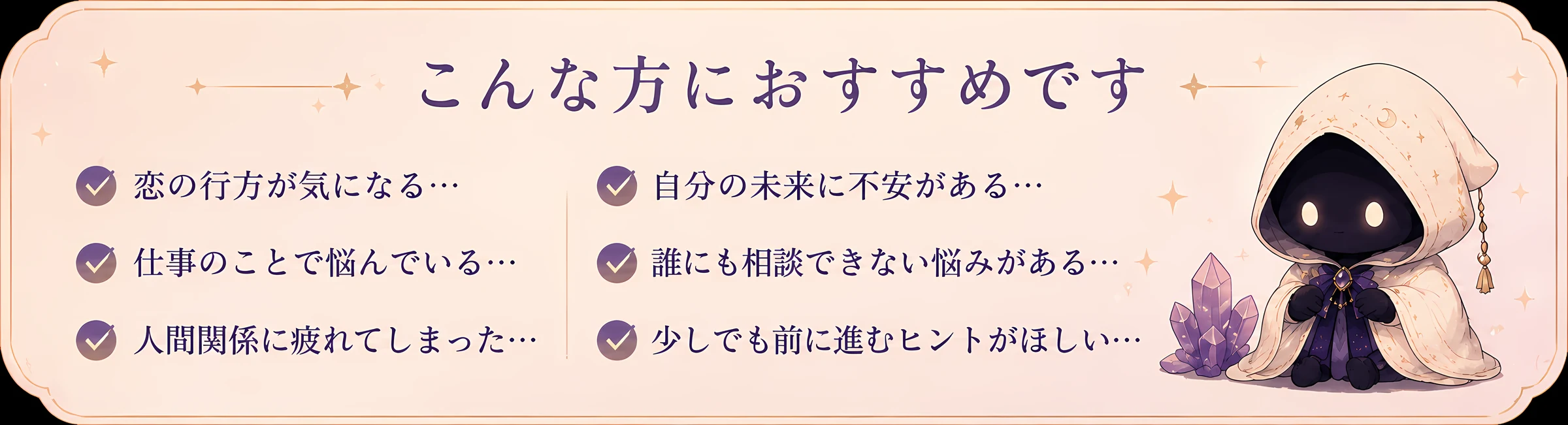 こんな方におすすめです — 恋の行方が気になる、仕事のことで悩んでいる、人間関係に疲れてしまった、自分の未来に不安がある、誰にも相談できない悩みがある、少しでも前に進むヒントがほしい。フードを被った占い師みるもんが紫の水晶と一緒に寄り添う